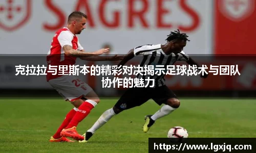 克拉拉与里斯本的精彩对决揭示足球战术与团队协作的魅力