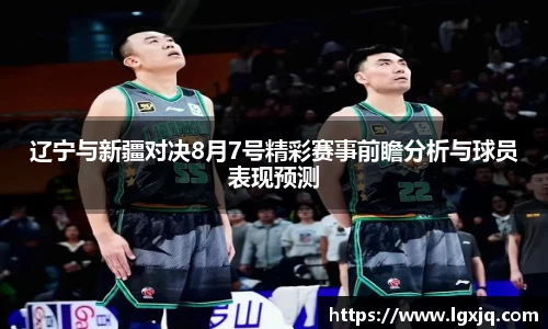 辽宁与新疆对决8月7号精彩赛事前瞻分析与球员表现预测