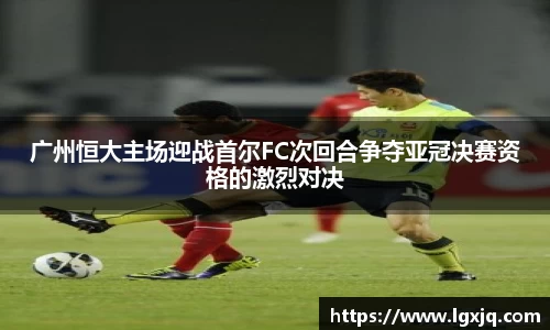 广州恒大主场迎战首尔FC次回合争夺亚冠决赛资格的激烈对决